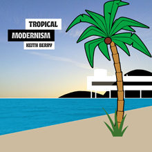 KEITH BERRY TROPICAL MODERNISM” title=